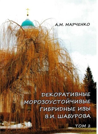 Декоративные морозоустойчивые гибридные ивы В.И.Шабурова. Том 2 (А.М.Марченко)